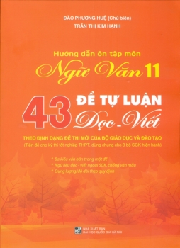 HƯỚNG DẪN ÔN TẬP MÔN NGỮ VĂN LỚP 11 - 43 ĐỀ TỰ LUẬN ĐỌC - VIẾT (Theo định dạng đề thi mới của Bộ GD-ĐT; Tiền đề cho kì thi tốt nghiệp THPT; Dùng chung cho 3 bộ SGK hiện hành)